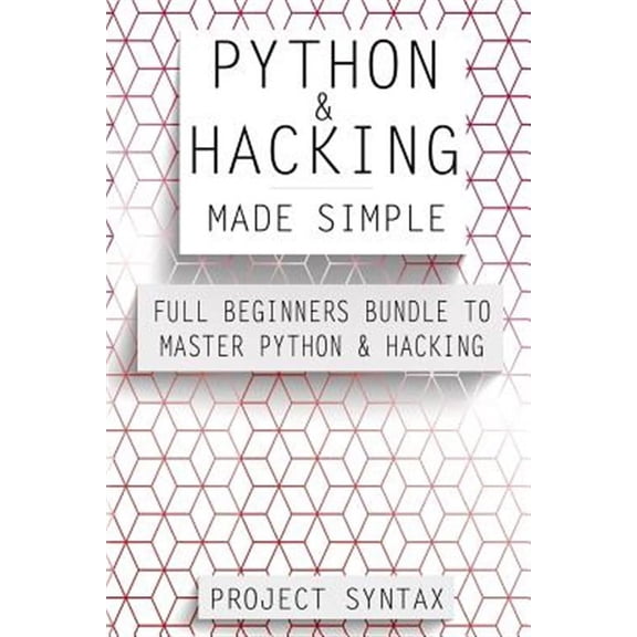 Python and Hacking Made Simple : Full Beginners Bundle to Master Python & Hacking