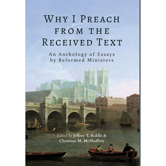 Why I Preach from the Received Text: An Anthology of Essays by Reformed Ministers, (Hardcover)
