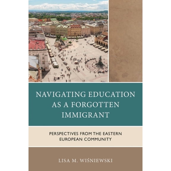 Navigating Education as a Forgotten Immigrant: Perspectives from the Eastern European Community, (Hardcover)