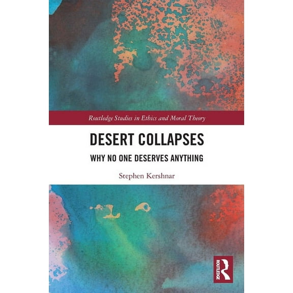 Routledge Studies in Ethics and Moral Th Desert Collapses: Why No One Deserves Anything, (Paperback)