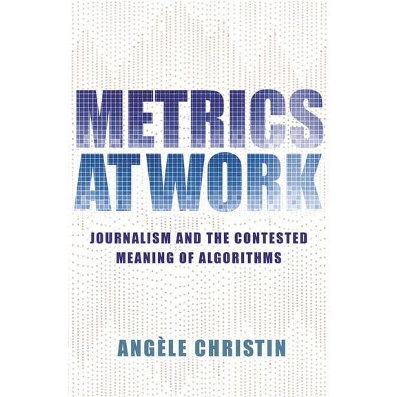 Metrics at Work: Journalism and the Contested Meaning of Algorithms, (Hardcover)