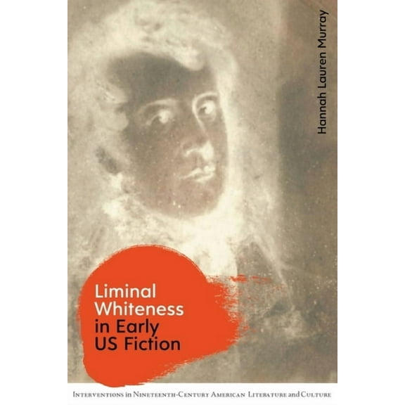 Interventions in Nineteenth-Century Amer Liminal Whiteness in Early Us Fiction, Book 7, (Hardcover)