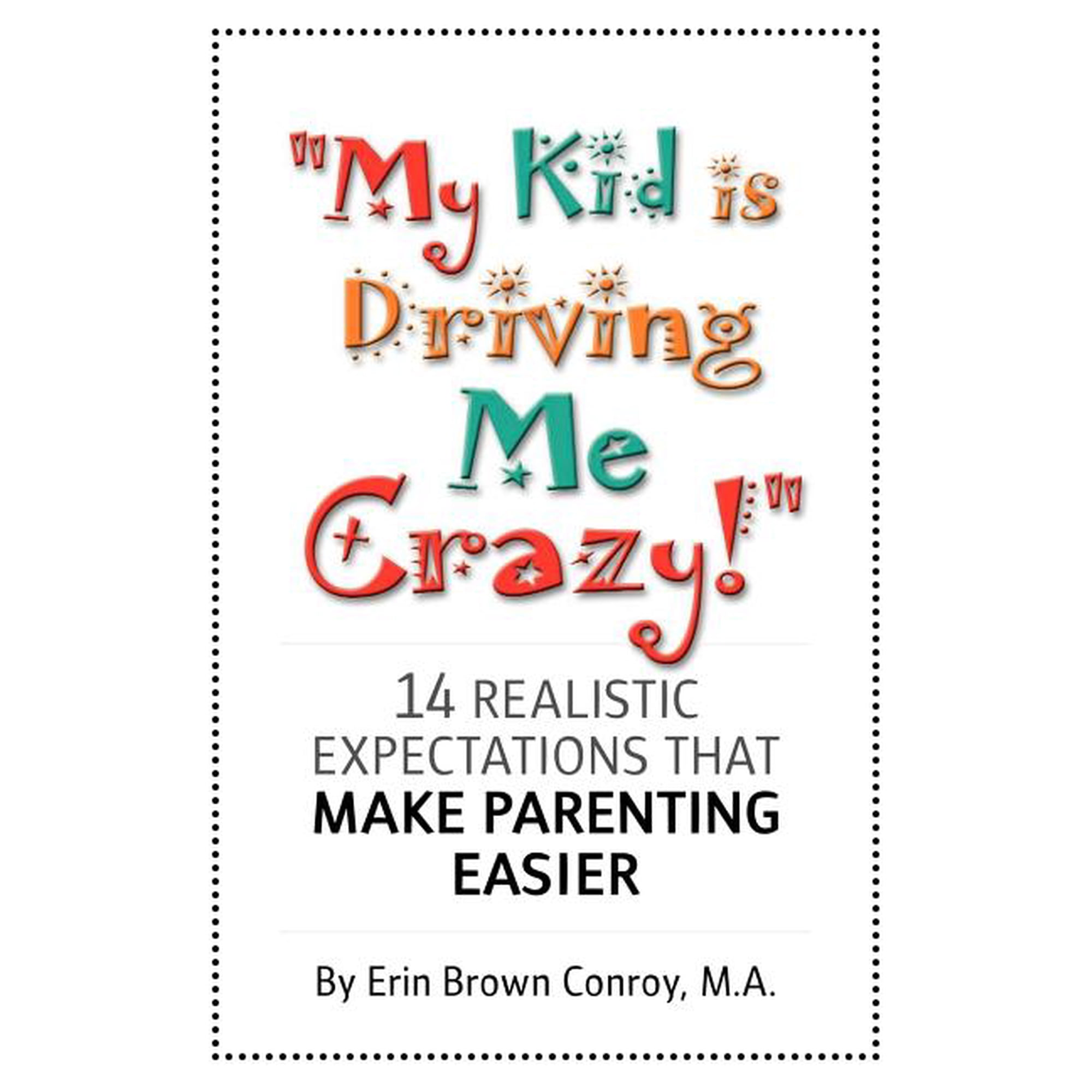 My Kid Is Driving Me Crazy! : 14 Realistic Expectations That Make Parenting Easier (Paperback)