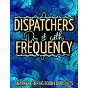 Dispatchers Do It With Frequency : Dispatcher Adult Coloring Book Featured with Snarky, Humorous, Sweary Quotes for Stress Relief & Relaxation (Paperback)