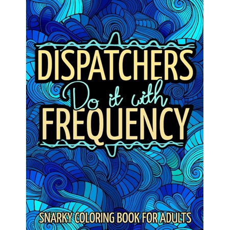 Dispatchers Do It With Frequency : Dispatcher Adult Coloring Book Featured with Snarky, Humorous, Sweary Quotes for Stress Relief & Relaxation (Paperback)