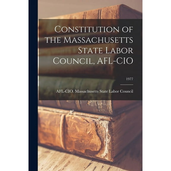 Constitution of the Massachusetts State Labor Council, AFL-CIO; 1977, (Paperback)