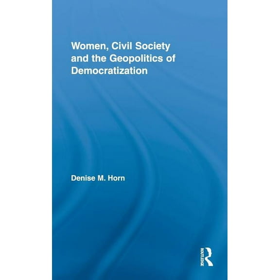 Routledge Advances in Feminist Studies a Women, Civil Society and the Geopolitics of Democratization, Book 02, (Hardcover)