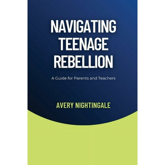 Navigating Teenage Rebellion: A Guide for Parents and Teachers, (Paperback)