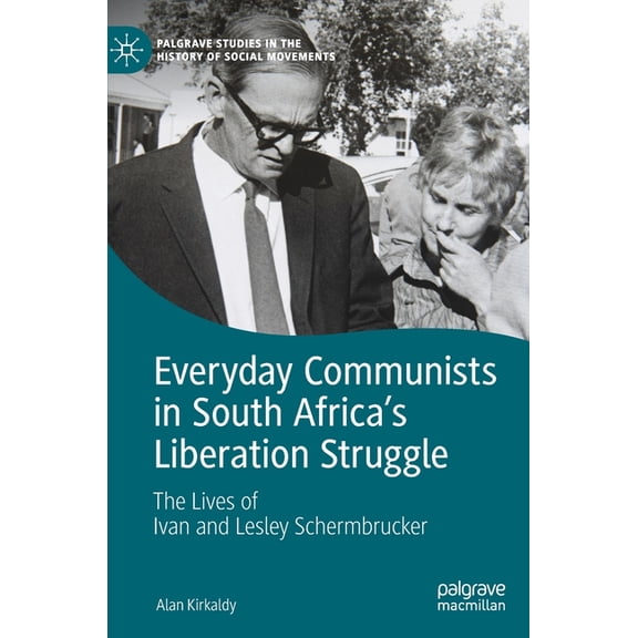 Palgrave Studies in the History of Socia Everyday Communists in South Africa's Liberation Struggle: The Lives of Ivan and Lesley Schermbrucker, (Hardcover)