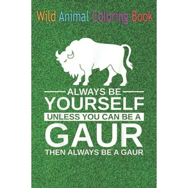 Wild Animal Coloring Book : Always Be Yourself Gaur For Men Women Indian bison Ox An Coloring Wild Animal Coloring Book : Always Be Yourself Gaur For Men Women Indian bison Ox An Coloring