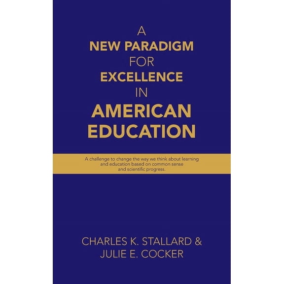 A New Paradigm for Excellence in American Education: A challenge to change the way we think about learning and education, (Hardcover)