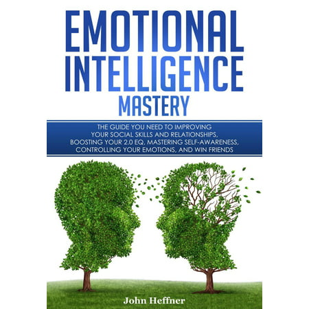 Emotional Intelligence Mastery: The Guide you need to Improving Your Social Skills and Relationships, Boosting Your 2.0 EQ, Mastering Self-Awareness, Controlling Your Emotions, and Win Friends -