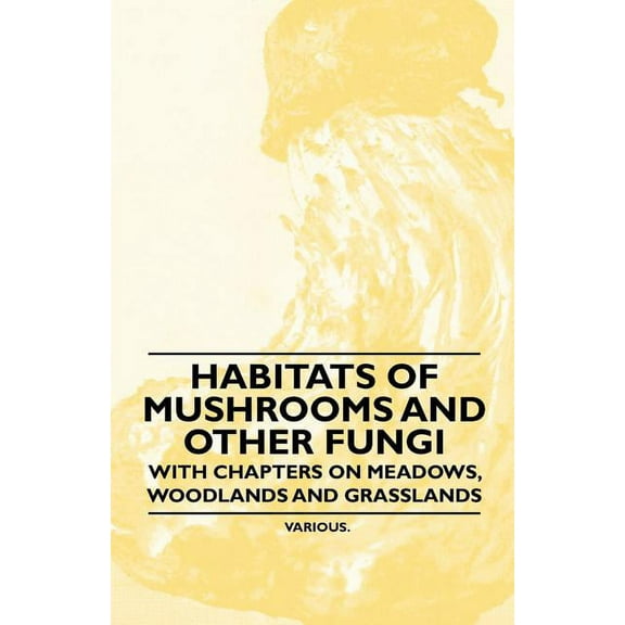 Habitats of Mushrooms and Other Fungi - With Chapters on Meadows, Woodlands and Grasslands (Paperback)