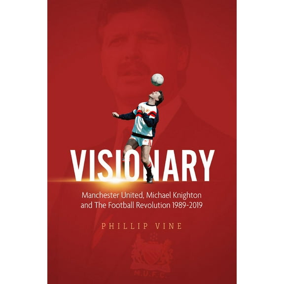 Visionary : Manchester United, Michael Knighton and the Football Revolution 1989 – 2019 (Hardcover)