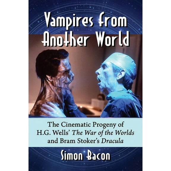 Vampires from Another World: The Cinematic Progeny of H.G. Wells' The War of the Worlds and Bram Stoker's Dracula, (Paperback)