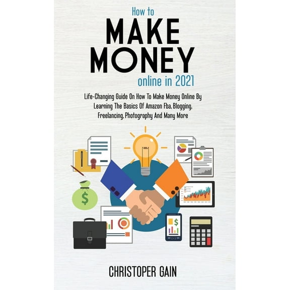 How To Make Money Online in 2021: Life-Changing Guide On How To Make Money Online By Learning The Basics Of Amazon Fba, Blogging, Freelancing, Photography And Many More (Hardcover)