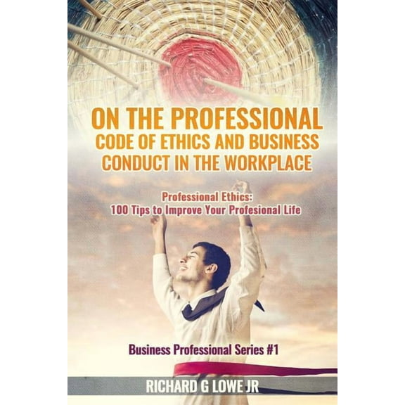 On the Professional Code of Ethics and Business Conduct in the Workplace: Professional Ethics: 100 Tips to Improve Your , (Paperback)