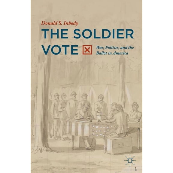 The Soldier Vote: War, Politics, and the Ballot in America, (Hardcover)