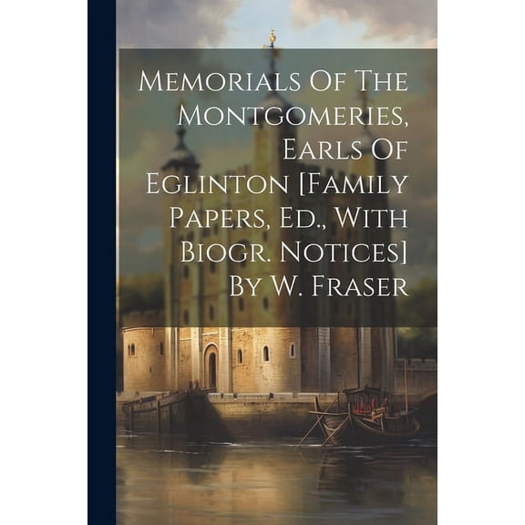 Memorials Of The Montgomeries, Earls Of Eglinton [family Papers, Ed., With Biogr. Notices] By W. Fraser