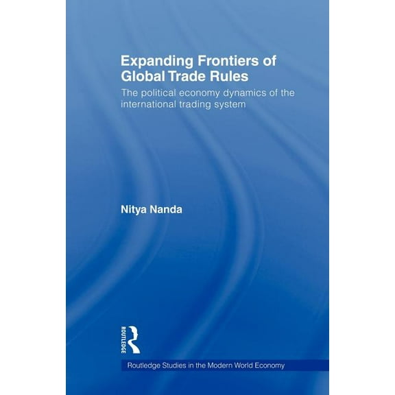 Routledge Studies in the Modern World Ec Expanding Frontiers of Global Trade Rules: The Political Economy Dynamics of the International Trading System, (Paperback)