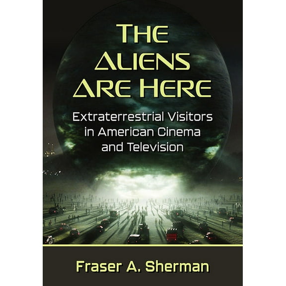 The Aliens Are Here: Extraterrestrial Visitors in American Cinema and Television, (Paperback)