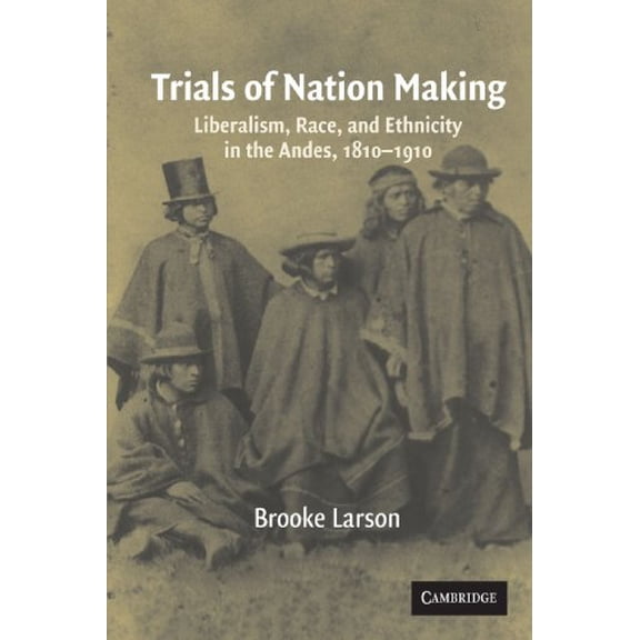 Pre-Owned Trials of Nation Making: Liberalism, Race, and Ethnicity in the Andes, 1810-1910 (Paperback) by Brooke Larson