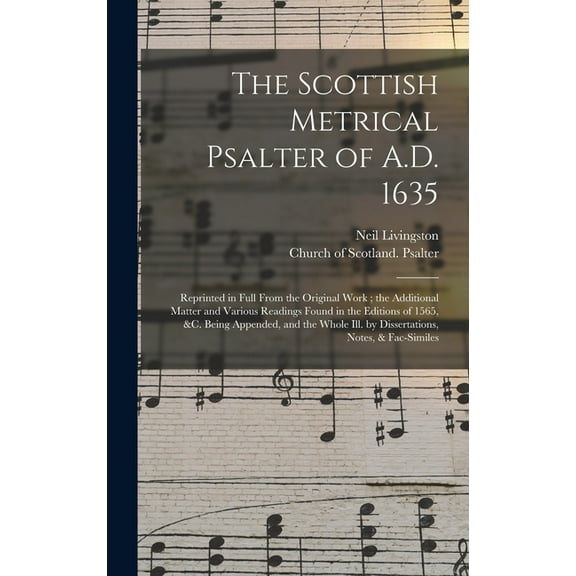 The Scottish Metrical Psalter of A.D. 1635 : Reprinted in Full From the Original Work; the Additional Matter and Various Readings Found in the Editions of 1565, &c. Being Appended,