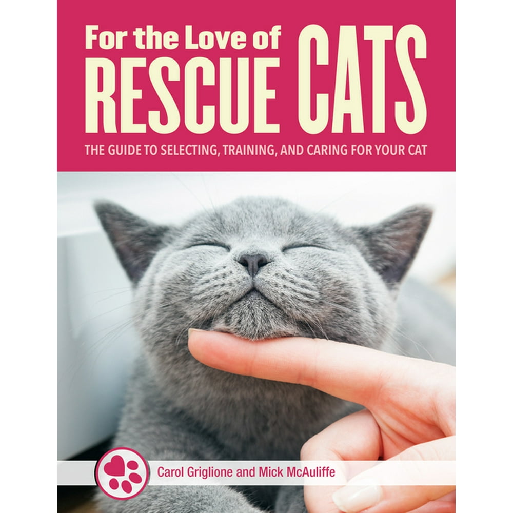 For the Love of Rescue Cats The Complete Guide to Selecting, Training