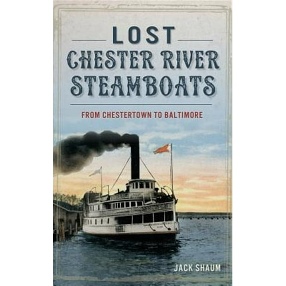 Lost Chester River Steamboats: From Chestertown to Baltimore (Hardcover)
