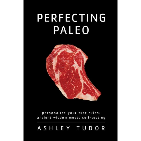 Perfecting Paleo: Personalizing Your Diet Rules: Ancient Wisdom Meets Self-Testing, (Paperback)