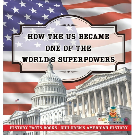 How The US Became One of the World's Superpowers - History Facts Books Children's American History, (Hardcover)