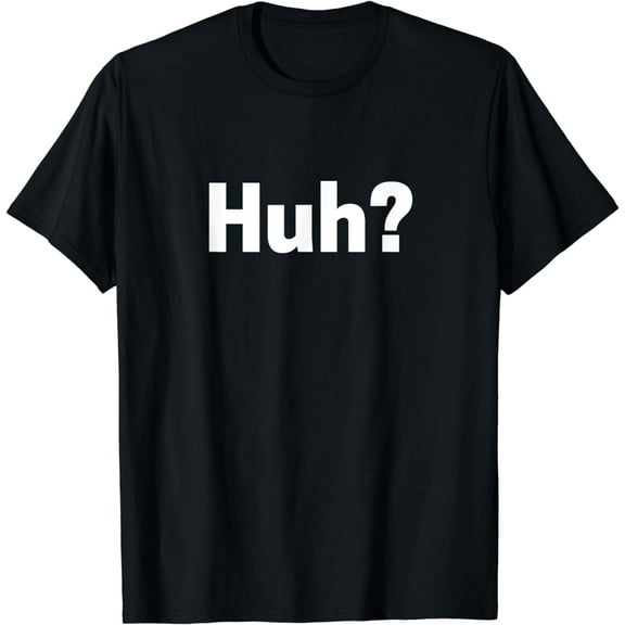 Huh? T-shirt Funny Saying Sarcastic Novelty Tee