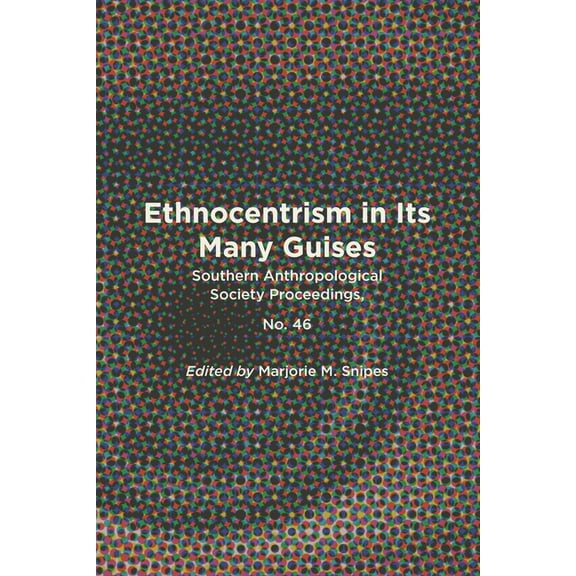 Ethnocentrism in Its Many Guises: Southern Anthropological Society Proceedings, No. 46, (Paperback)