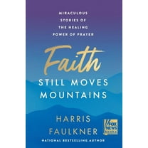 Faith Still Moves Mountains: Miraculous Stories of the Healing Power of Prayer (Hardcover)