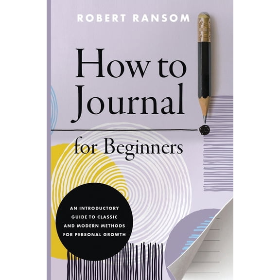 How to Journal for Beginners: An Introductory Guide to Classic and Modern Methods for Personal Growth, (Paperback)