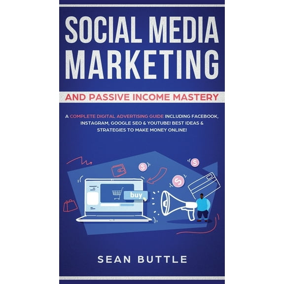 Social Media Marketing and Passive Income Mastery: A Complete Digital Advertising Guide Including Facebook, Instagram, G, (Hardcover)