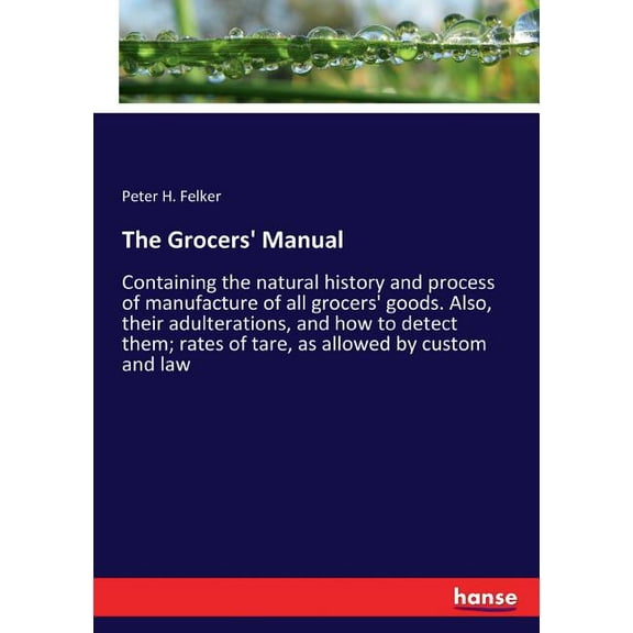 The Grocers' Manual: Containing the natural history and process of manufacture of all grocers' goods. Also, th, (Paperback)