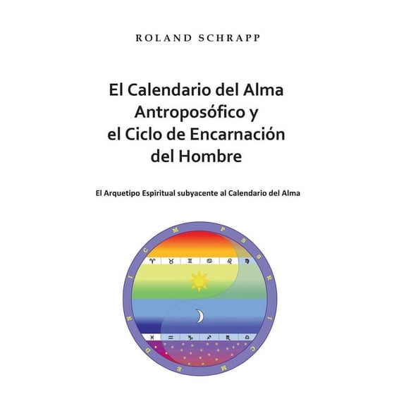 El Calendario del Alma AntroposÃ³fico y el Ciclo de EncarnaciÃ³n del Hombre: El Arquetipo Espiritual subyacente al Calenda, (Paperback)