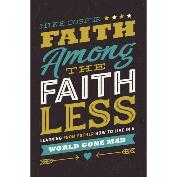 Faith Among the Faithless: Learning from Esther How to Live in a World Gone Mad, (Paperback)