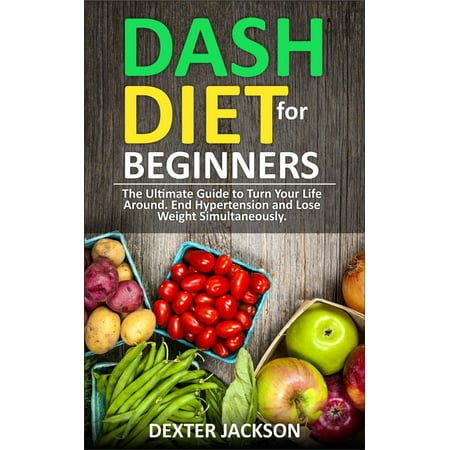 DASH Diet for Beginners: Guide and Cookbook - The Ultimate Guide to Turn Your Life Around, End Hypertension and Lose Weight Simultaneously - (Best Way To Lose Weight Around Hips)