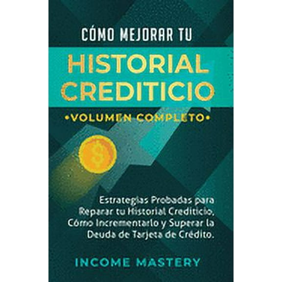 Cómo Mejorar Tu Historial Crediticio: Estrategias Probadas Para Reparar Tu Historial Crediticio, Cómo Incrementarlo y Superar La Deuda de Tarjeta de Crédito Volumen Completo (Hardcover)