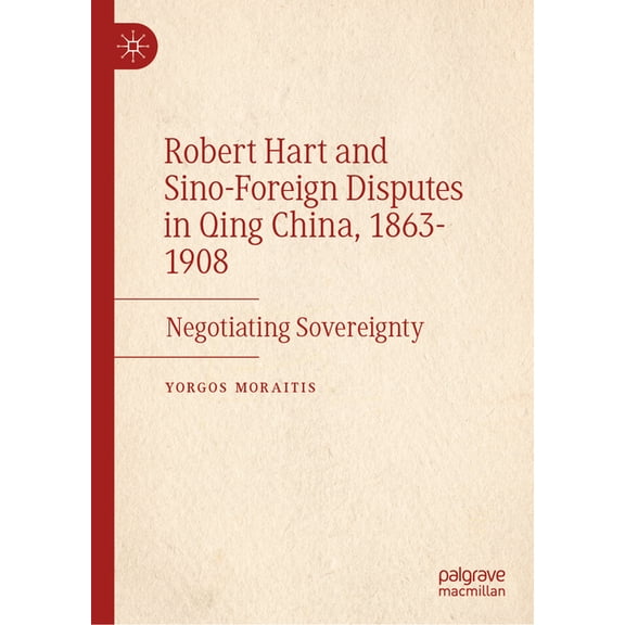 Robert Hart and Sino-Foreign Disputes in Qing China, 1863-1908: Negotiating Sovereignty, (Hardcover)