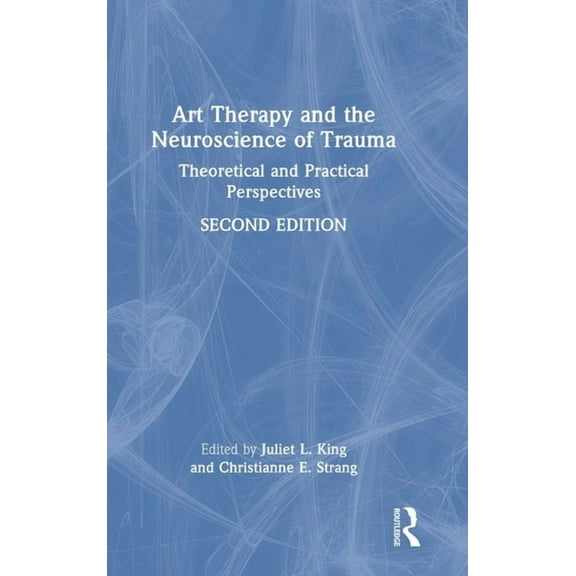 Art Therapy and the Neuroscience of Trauma: Theoretical and Practical Perspectives, (Hardcover)