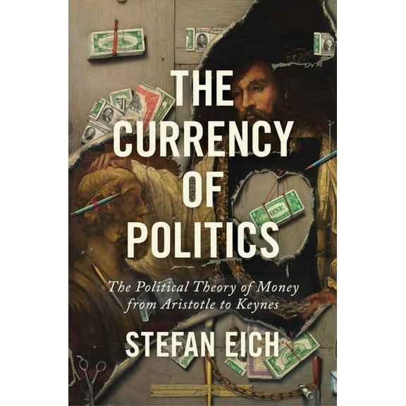 The Currency of Politics: The Political Theory of Money from Aristotle to Keynes, (Paperback)