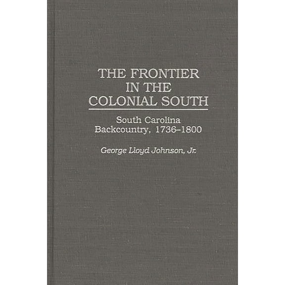 Contributions in American History The Frontier in the Colonial South: South Carolina Backcountry, 1736-1800, Book 175, (Hardcover)