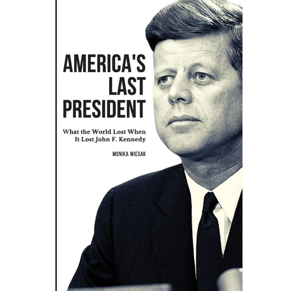 America's Last President: What the World Lost When It Lost John F. Kennedy, (Paperback)