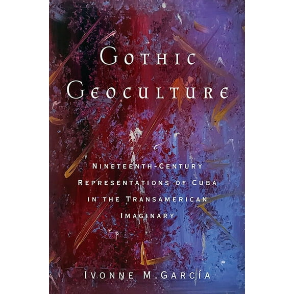 Global Latin/o Americas: Gothic Geoculture : Nineteenth-Century Representations of Cuba in the Transamerican Imaginary (Hardcover)