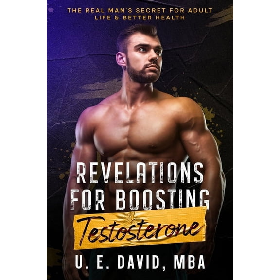 Revelations for Boosting Testosterone: The Real Man's Secret for Adult Life & Better Health, (Paperback)