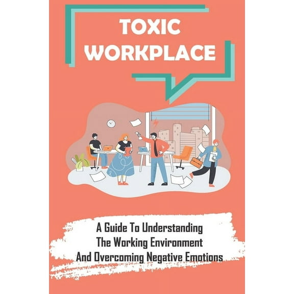 Toxic Workplace : A Guide To Understanding The Working Environment And Overcoming Negative Emotions: Corporate World (Paperback)