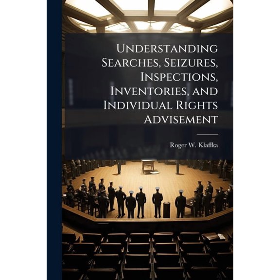 Understanding Searches, Seizures, Inspections, Inventories, and Individual Rights Advisement, (Paperback)